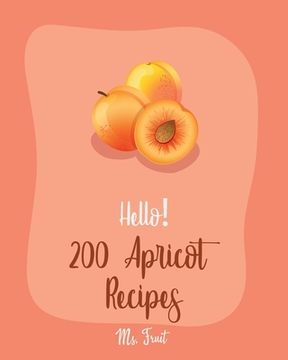 portada Hello! 200 Apricot Recipes: Best Apricot Cookbook Ever For Beginners [Apricot Cookbooks, Moroccan Recipes, Almond Flour Recipes, Loaf Cake Cookboo (en Inglés)