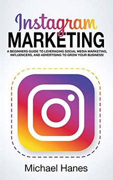 portada Instagram Marketing: A Beginners Guide to Leveraging Social Media Marketing, Influencers, and Advertising to Grow Your Business! (en Inglés)