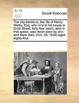 portada the city-hermit or, the life of henry welby, esq; who liv'd at his house in grub-street, forty-four years, and, in that space, was never seen by any: