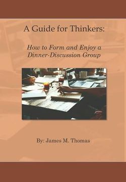 portada A Guide for Thinkers: : How to Form and Enjoy a Dinner-Discussion Group (en Inglés)