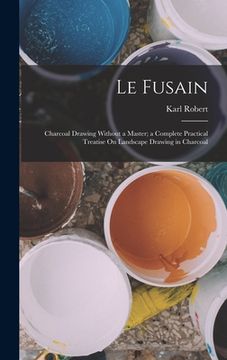 portada Le Fusain: Charcoal Drawing Without a Master; a Complete Practical Treatise On Landscape Drawing in Charcoal