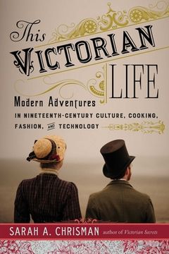 portada This Victorian Life: Modern Adventures in Nineteenth-Century Culture, Cooking, Fashion, and Technology (en Inglés)