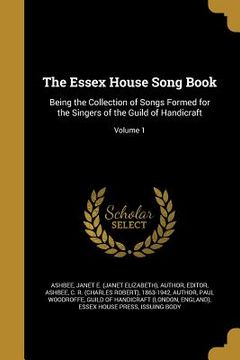 portada The Essex House Song Book: Being the Collection of Songs Formed for the Singers of the Guild of Handicraft; Volume 1