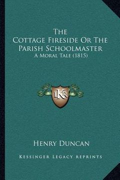 portada the cottage fireside or the parish schoolmaster: a moral tale (1815) (en Inglés)