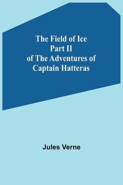 portada The Field of Ice Part II of the Adventures of Captain Hatteras (en Inglés)