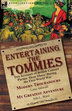 portada Entertaining the Tommies: Two Accounts of British Concert Parties 'Over There' During the First World War-Modern Troubadours by Lena Ashwell & M (en Inglés)