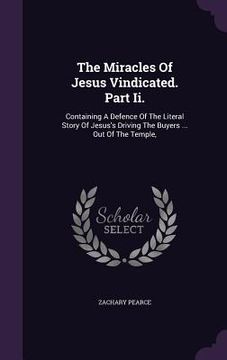 portada The Miracles Of Jesus Vindicated. Part Ii.: Containing A Defence Of The Literal Story Of Jesus's Driving The Buyers ... Out Of The Temple,
