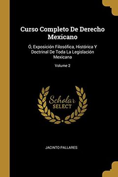 portada Curso Completo de Derecho Mexicano: Ó, Exposición Filosófica, Histórica Y Doctrinal de Toda La Legislación Mexicana; Volume 2