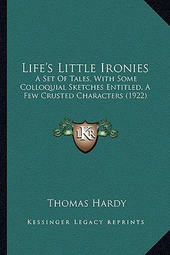 portada life's little ironies: a set of tales, with some colloquial sketches entitled, a few crusted characters (1922) (en Inglés)