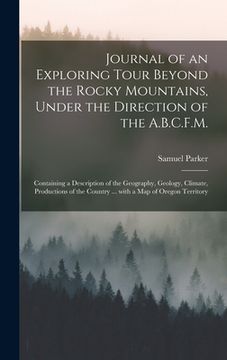 portada Journal of an Exploring Tour Beyond the Rocky Mountains, Under the Direction of the A.B.C.F.M. [microform]: Containing a Description of the Geography, (in English)