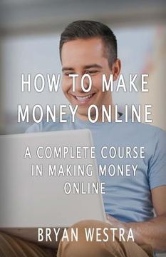 portada How To Make Money Online: A Complete Course In Making Money Online (en Inglés)