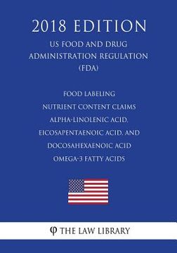 portada Food Labeling - Nutrient Content Claims - Alpha-Linolenic Acid, Eicosapentaenoic Acid, and Docosahexaenoic Acid Omega-3 Fatty Acids (US Food and Drug (en Inglés)