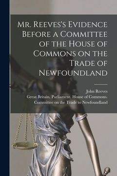 portada Mr. Reeves's Evidence Before a Committee of the House of Commons on the Trade of Newfoundland [microform] (en Inglés)