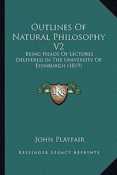 portada outlines of natural philosophy v2: being heads of lectures delivered in the university of edinburgh (1819)
