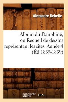 portada Album Du Dauphiné, Ou Recueil de Dessins Représentant Les Sites. Année 4 (Éd.1835-1839) (en Francés)