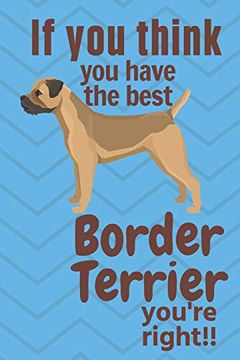 portada If you Think you Have the Best Border Terrier You're Right! For Border Terrier dog Fans (en Inglés)