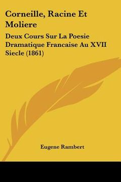 portada Corneille, Racine Et Moliere: Deux Cours Sur La Poesie Dramatique Francaise Au XVII Siecle (1861) (en Francés)