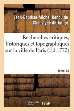 portada Recherches Critiques, Historiques Et Topographiques Sur La Ville de Paris. Tome 14: Depuis Ses Commencements Connus Jusqu'à Présent (en Francés)