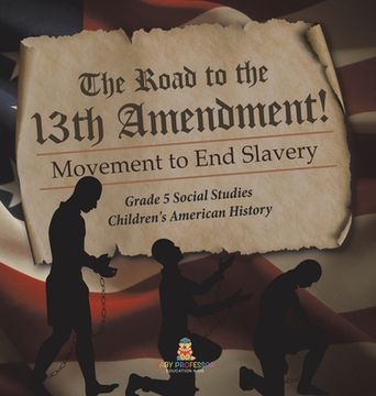 portada The Road to the 13th Amendment!: Movement to End Slavery Grade 5 Social Studies Children's American History (en Inglés)