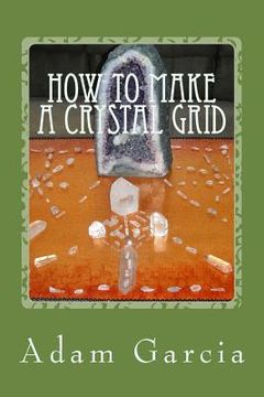 portada How to Make a Crystal Grid: Step by Step Instruction for 11 Grids by Adam, The Crystal Gridmaker (en Inglés)