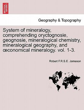 portada system of mineralogy, comprehending oryctognosie, geognosie, mineralogical chemistry, mineralogical geography, and conomical mineralogy. vol. 1-3.