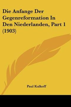 portada Die Anfange Der Gegenreformation In Den Niederlanden, Part 1 (1903) (en Alemán)
