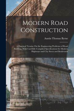 portada Modern Road Construction: A Practical Treatise On the Engineering Problems of Road Building, With Carefully Compiled Specifications for Modern H (en Inglés)