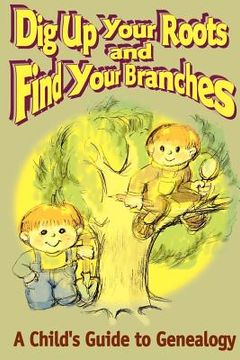 portada dig up your roots and find your branches: a child's guide to genealogy (en Inglés)