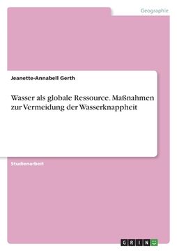 portada Wasser als globale Ressource. Maßnahmen zur Vermeidung der Wasserknappheit (in German)