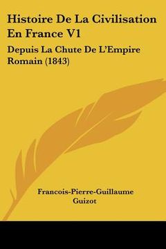 portada histoire de la civilisation en france v1: depuis la chute de l'empire romain (1843) (en Inglés)
