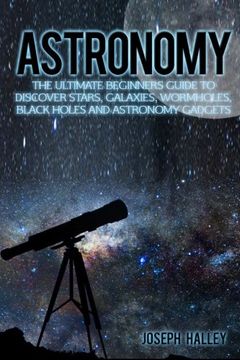 portada Astronomy: The Ultimate Beginners Guide to Discover Stars, Galaxies, Wormholes, Black Holes and Astronomy Gadgets (en Inglés)