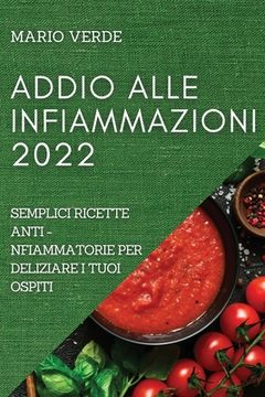 portada Addio Alle Infiammazioni 2022: Semplici Ricette Anti-Infiammatorie Per Deliziare I Tuoi Ospiti (in Italian)