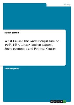 portada What Caused the Great Bengal Famine 1943-44? A Closer Look at Natural, Socio-economic and Political Causes (en Inglés)