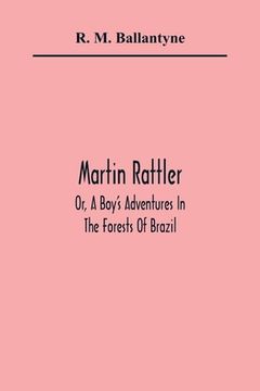 portada Martin Rattler; Or, a Boy'S Adventures in the Forests of Brazil (en Inglés)