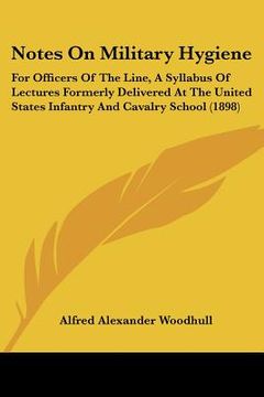 portada notes on military hygiene: for officers of the line, a syllabus of lectures formerly delivered at the united states infantry and cavalry school ( (en Inglés)