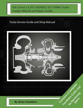 portada Fiat Croma 1.9 JTD 14078921 GT1749MV Turbocharger Rebuild and Repair Guide: Turbo Service Guide and Shop Manual (en Inglés)