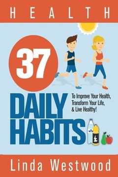 portada Health: 37 Daily Habits to Improve Your Health, Transform Your Life & Live Healthy! (en Inglés)