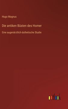 portada Die antiken Büsten des Homer: Eine augenärztlich-ästhetische Studie (en Alemán)