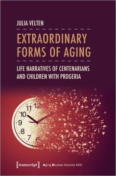 portada Extraordinary Forms of Aging: Life Narratives of Centenarians and Children With Progeria: 23 (Aging Studies) (en Inglés)