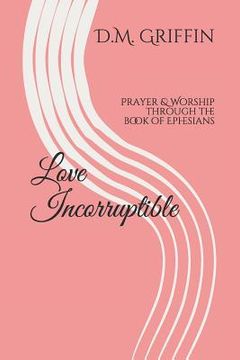 portada Love Incorruptible: Prayer & Worship through the book of Ephesians (en Inglés)