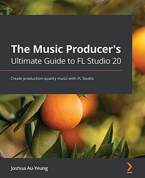 portada The Music Producer'S Ultimate Guide to fl Studio 20: Create Production-Quality Music With fl Studio (in English)