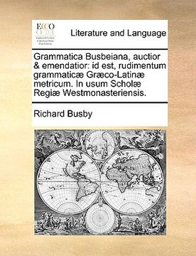 portada Grammatica Busbeiana, Auctior & Emendatior: Id Est, Rudimentum Grammatic] Gr]co-Latin] Metricum. in Usum Schol] Regi] Westmonasteriensis. (en Latin)