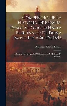 portada Compendio de la Historia de España, Desde su Origen Hasta el Reinado de Doña Isabel ii y año de 1843: Elementos de Geografía Política Antigua y Moderna de España. (in Spanish)