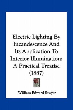 portada electric lighting by incandescence and its application to interior illumination: a practical treatise (1887) (en Inglés)