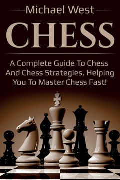 portada Chess: A Complete Guide to Chess and Chess Strategies, Helping you to Master Chess Fast! (en Inglés)