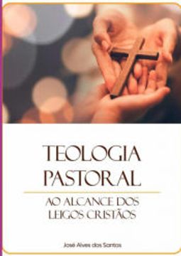 portada Teologia Pastoral ao Alcance dos Leigos Cristãos de Jose Alves dos Santos(Clube de Autores - Pensática, Unipessoal) (en Portugués)