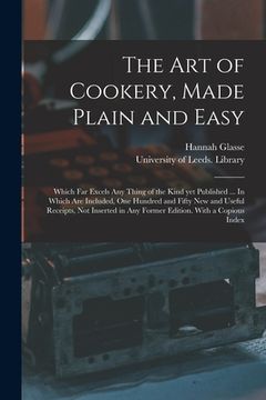 portada The Art of Cookery, Made Plain and Easy: Which Far Excels Any Thing of the Kind yet Published ... In Which Are Included, One Hundred and Fifty New and (en Inglés)