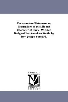 portada the american statesman; or, illustrations of the life and character of daniel webster. designed for american youth. by rev. joseph banvard. (en Inglés)