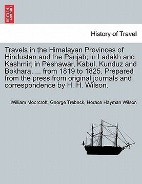 portada travels in the himalayan provinces of hindustan and the panjab; in ladakh and kashmir; in peshawar, kabul, kunduz and bokhara, ... from 1819 to 1825. (en Inglés)