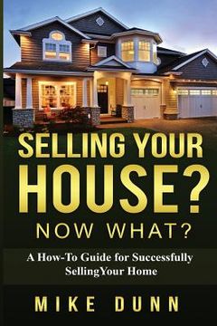 portada Selling Your House? Now What?: A How-To Guide for Successfully Selling Your Home (en Inglés)